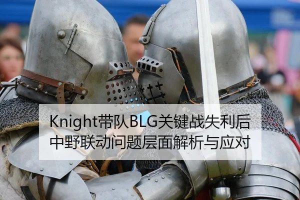 Knight带队BLG关键战失利后中野联动问题层面解析与应对